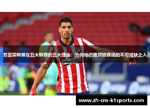 苏亚雷斯留在五大联赛的五大理由：为何他仍是顶级赛场的不可或缺之人