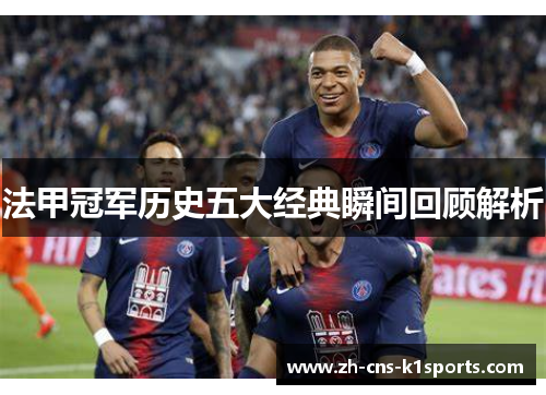 法甲冠军历史五大经典瞬间回顾解析