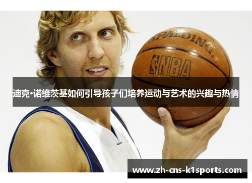 迪克·诺维茨基如何引导孩子们培养运动与艺术的兴趣与热情