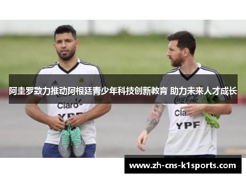 阿圭罗致力推动阿根廷青少年科技创新教育 助力未来人才成长